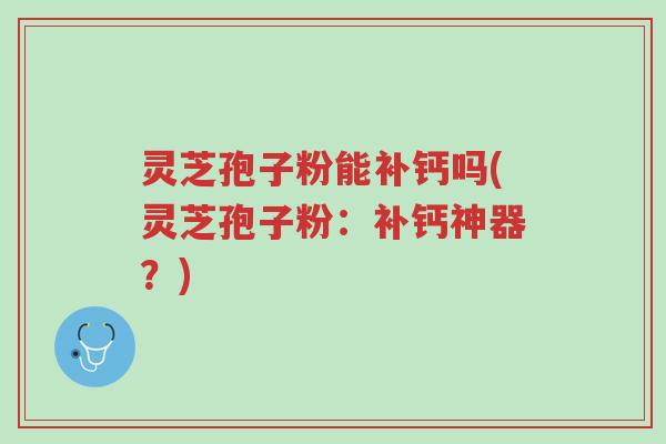 灵芝孢子粉能补钙吗(灵芝孢子粉:补钙神器?)-第1张图片-超越 灵芝孢子粉能补钙吗(灵芝孢子粉:补钙神器?)-第1张图片-超越