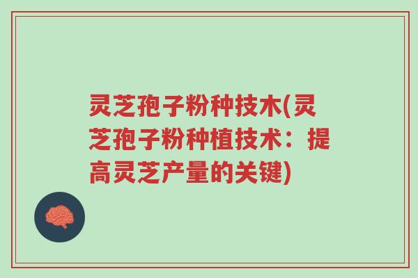 灵芝孢子粉种技木(灵芝孢子粉种植技术:提高灵芝产量的关键)-第1张图片-超越 灵芝孢子粉种技木(灵芝孢子粉种植技术:提高灵芝产量的关键)-第1张图片-超越