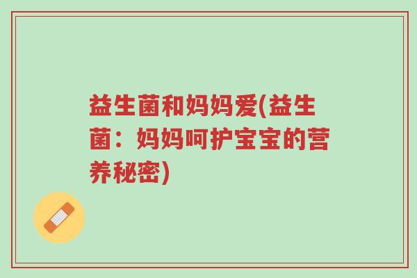 益生菌和妈妈爱(益生菌:妈妈呵护宝宝的营养秘密)-第1张图片-超越 益生菌和妈妈爱(益生菌:妈妈呵护宝宝的营养秘密)-第1张图片-超越