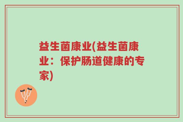 益生菌康业(益生菌康业:保护肠道健康的专家)-第1张图片-超越 益生菌康业(益生菌康业:保护肠道健康的专家)-第1张图片-超越