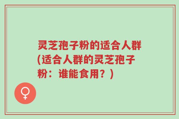灵芝孢子粉的适合人群(适合人群的灵芝孢子粉:谁能食用?)-第1张图片-超越 灵芝孢子粉的适合人群(适合人群的灵芝孢子粉:谁能食用?)-第1张图片-超越