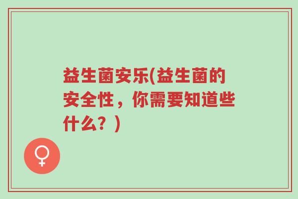 益生菌安乐(益生菌的安全性,你需要知道些什么?)-第1张图片-超越 益生菌安乐(益生菌的安全性,你需要知道些什么?)-第1张图片-超越