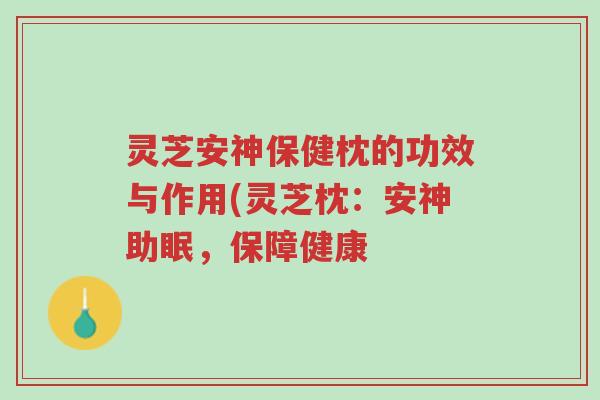 灵芝安神保健枕的功效与作用(灵芝枕:安神助眠,保障健康-第1张图片-超越 灵芝安神保健枕的功效与作用(灵芝枕:安神助眠,保障健康-第1张图片-超越