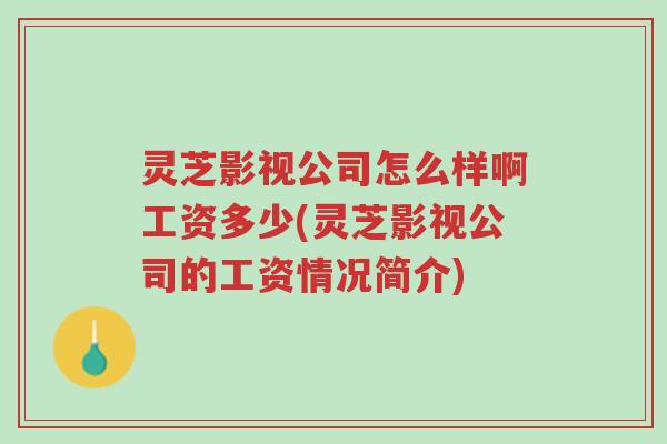 灵芝影视公司怎么样啊工资多少(灵芝影视公司的工资情况简介)-第1张图片-超越 灵芝影视公司怎么样啊工资多少(灵芝影视公司的工资情况简介)-第1张图片-超越