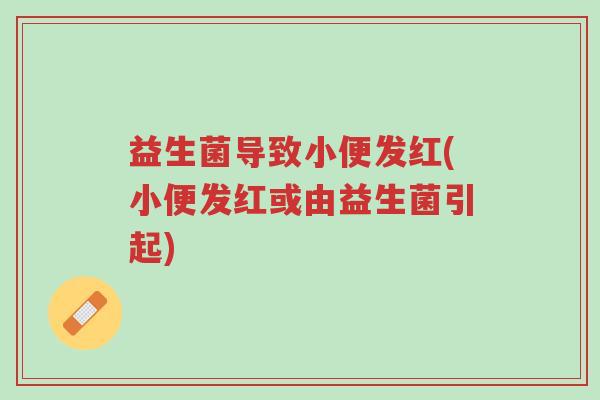 益生菌导致小便发红(小便发红或由益生菌引起)-第1张图片-超越