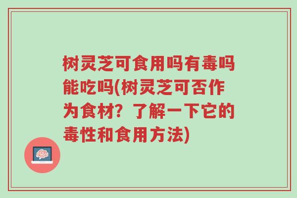 树灵芝可食用吗有毒吗能吃吗(树灵芝可否作为食材?了解一下它的毒性和食用方法)-第1张图片-超越 树灵芝可食用吗有毒吗能吃吗(树灵芝可否作为食材?了解一下它的毒性和食用方法)-第1张图片-超越