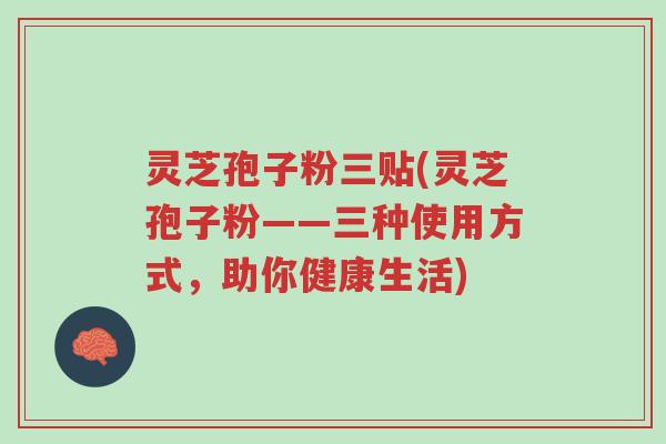 灵芝孢子粉三贴(灵芝孢子粉——三种使用方式,助你健康生活)-第1张图片-超越 灵芝孢子粉三贴(灵芝孢子粉——三种使用方式,助你健康生活)-第1张图片-超越