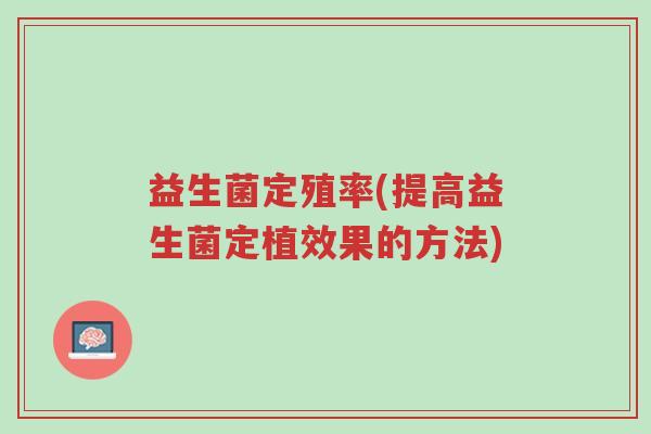 益生菌定殖率(提高益生菌定植效果的方法)-第1张图片-超越 益生菌定殖率(提高益生菌定植效果的方法)-第1张图片-超越