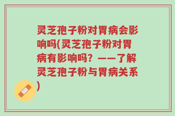 灵芝孢子粉对胃病会影响吗(灵芝孢子粉对胃病有影响吗?——了解灵芝孢子粉与胃病关系)-第1张图片-超越 灵芝孢子粉对胃病会影响吗(灵芝孢子粉对胃病有影响吗?——了解灵芝孢子粉与胃病关系)-第1张图片-超越
