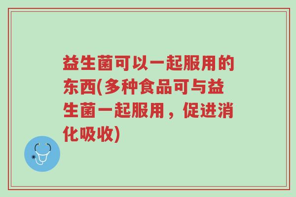 益生菌可以一起服用的东西(多种食品可与益生菌一起服用，促进消化吸收)-第1张图片-超越