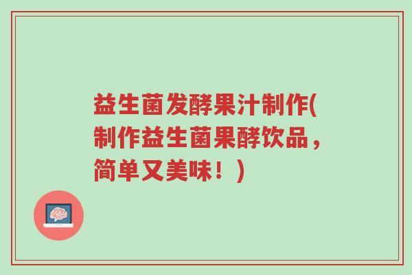 益生菌发酵果汁制作(制作益生菌果酵饮品,简单又美味!)-第1张图片-超越 益生菌发酵果汁制作(制作益生菌果酵饮品,简单又美味!)-第1张图片-超越