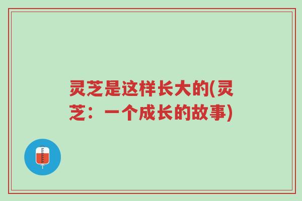 灵芝是这样长大的(灵芝:一个成长的故事)-第1张图片-超越 灵芝是这样长大的(灵芝:一个成长的故事)-第1张图片-超越