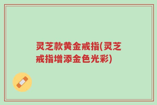 灵芝款黄金戒指(灵芝戒指增添金色光彩)-第1张图片-超越 灵芝款黄金戒指(灵芝戒指增添金色光彩)-第1张图片-超越