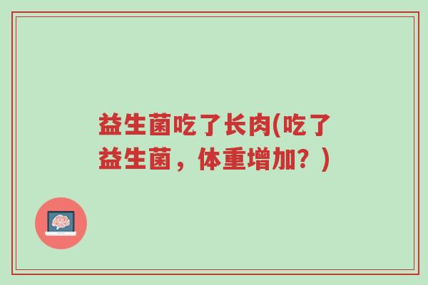 益生菌吃了长肉(吃了益生菌,体重增加?)-第1张图片-超越 益生菌吃了长肉(吃了益生菌,体重增加?)-第1张图片-超越