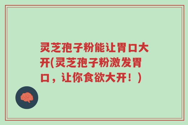 灵芝孢子粉能让胃口大开(灵芝孢子粉激发胃口,让你食欲大开!)-第1张图片-超越 灵芝孢子粉能让胃口大开(灵芝孢子粉激发胃口,让你食欲大开!)-第1张图片-超越