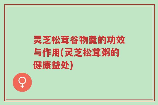 灵芝松茸谷物羹的功效与作用(灵芝松茸粥的健康益处)-第1张图片-超越 灵芝松茸谷物羹的功效与作用(灵芝松茸粥的健康益处)-第1张图片-超越