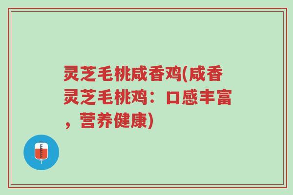 灵芝毛桃咸香鸡(咸香灵芝毛桃鸡:口感丰富,营养健康)-第1张图片-超越 灵芝毛桃咸香鸡(咸香灵芝毛桃鸡:口感丰富,营养健康)-第1张图片-超越