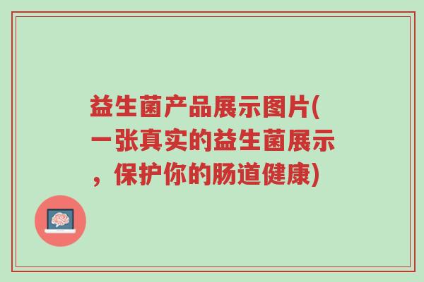 益生菌产品展示图片(一张真实的益生菌展示,保护你的肠道健康)-第1张图片-超越 益生菌产品展示图片(一张真实的益生菌展示,保护你的肠道健康)-第1张图片-超越