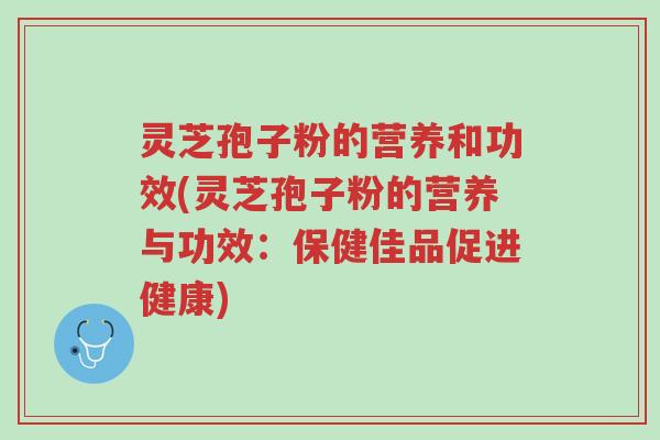 灵芝孢子粉的营养和功效(灵芝孢子粉的营养与功效:保健佳品促进健康)-第1张图片-超越 灵芝孢子粉的营养和功效(灵芝孢子粉的营养与功效:保健佳品促进健康)-第1张图片-超越