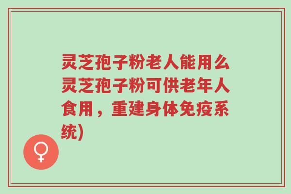 灵芝孢子粉老人能用么灵芝孢子粉可供老年人食用,重建身体免疫系统)-第1张图片-超越 灵芝孢子粉老人能用么灵芝孢子粉可供老年人食用,重建身体免疫系统)-第1张图片-超越