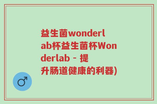 益生菌wonderlab杯益生菌杯Wonderlab - 提升肠道健康的利器)-第1张图片-超越 益生菌wonderlab杯益生菌杯Wonderlab - 提升肠道健康的利器)-第1张图片-超越