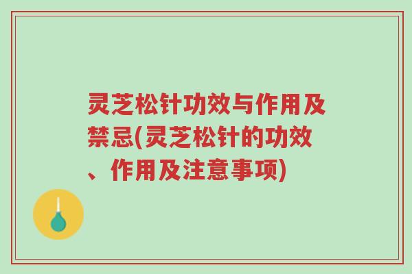 灵芝松针功效与作用及禁忌(灵芝松针的功效、作用及注意事项)-第1张图片-超越 灵芝松针功效与作用及禁忌(灵芝松针的功效、作用及注意事项)-第1张图片-超越
