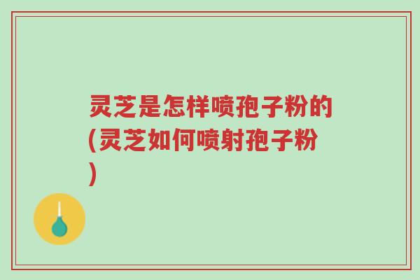 灵芝是怎样喷孢子粉的(灵芝如何喷射孢子粉)-第1张图片-超越 灵芝是怎样喷孢子粉的(灵芝如何喷射孢子粉)-第1张图片-超越