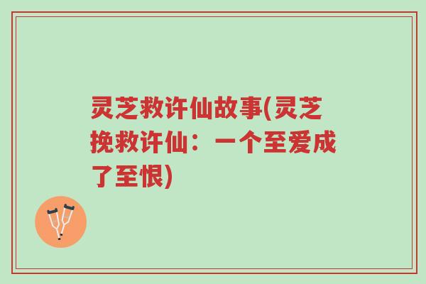 灵芝救许仙故事(灵芝挽救许仙:一个至爱成了至恨)-第1张图片-超越 灵芝救许仙故事(灵芝挽救许仙:一个至爱成了至恨)-第1张图片-超越