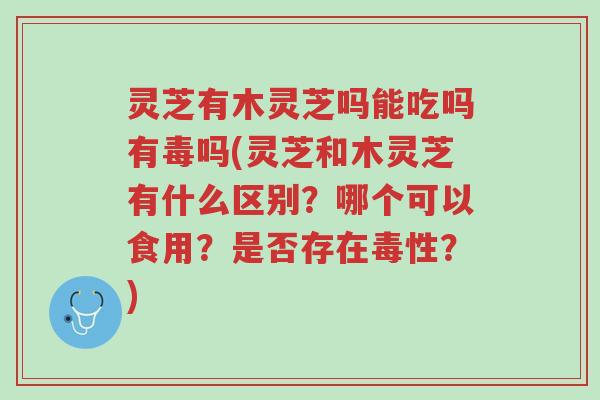 灵芝有木灵芝吗能吃吗有毒吗(灵芝和木灵芝有什么区别?哪个可以食用?是否存在毒性?)-第1张图片-超越 灵芝有木灵芝吗能吃吗有毒吗(灵芝和木灵芝有什么区别?哪个可以食用?是否存在毒性?)-第1张图片-超越