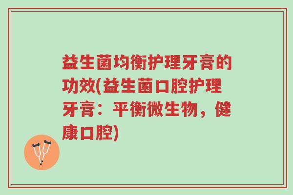 益生菌均衡护理牙膏的功效(益生菌口腔护理牙膏:平衡微生物,健康口腔)-第1张图片-超越 益生菌均衡护理牙膏的功效(益生菌口腔护理牙膏:平衡微生物,健康口腔)-第1张图片-超越
