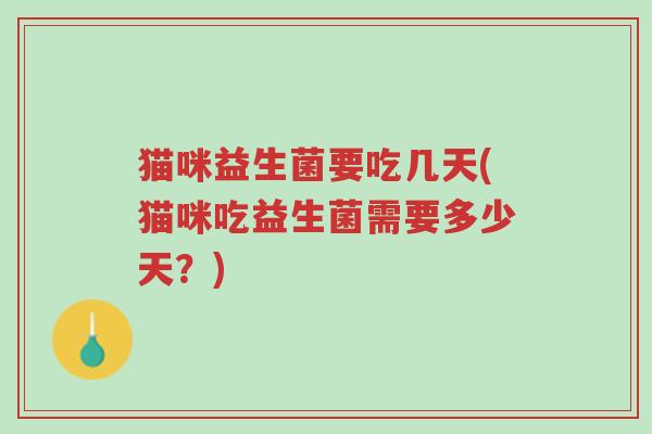 猫咪益生菌要吃几天(猫咪吃益生菌需要多少天?)-第1张图片-超越 猫咪益生菌要吃几天(猫咪吃益生菌需要多少天?)-第1张图片-超越