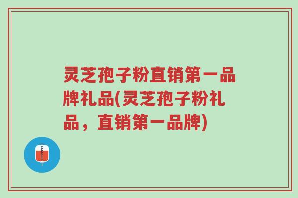 灵芝孢子粉直销第一品牌礼品(灵芝孢子粉礼品,直销第一品牌)-第1张图片-超越 灵芝孢子粉直销第一品牌礼品(灵芝孢子粉礼品,直销第一品牌)-第1张图片-超越