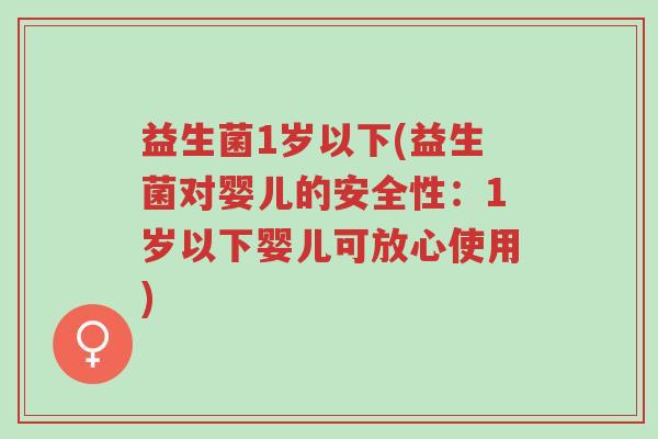 益生菌1岁以下(益生菌对婴儿的安全性:1岁以下婴儿可放心使用)-第1张图片-超越 益生菌1岁以下(益生菌对婴儿的安全性:1岁以下婴儿可放心使用)-第1张图片-超越