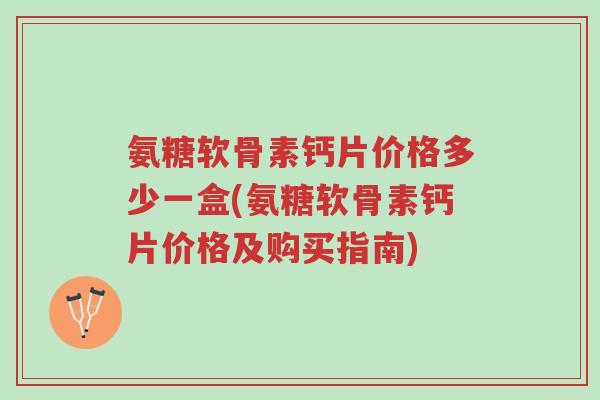 氨糖软骨素钙片价格多少一盒(氨糖软骨素钙片价格及购买指南)-第1张图片-超越