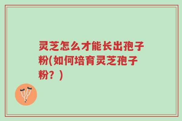 灵芝怎么才能长出孢子粉(如何培育灵芝孢子粉?)-第1张图片-超越 灵芝怎么才能长出孢子粉(如何培育灵芝孢子粉?)-第1张图片-超越
