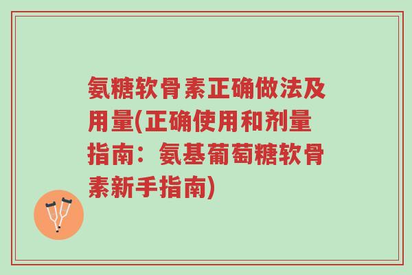 氨糖软骨素正确做法及用量(正确使用和剂量指南：氨基葡萄糖软骨素新手指南)-第1张图片-超越