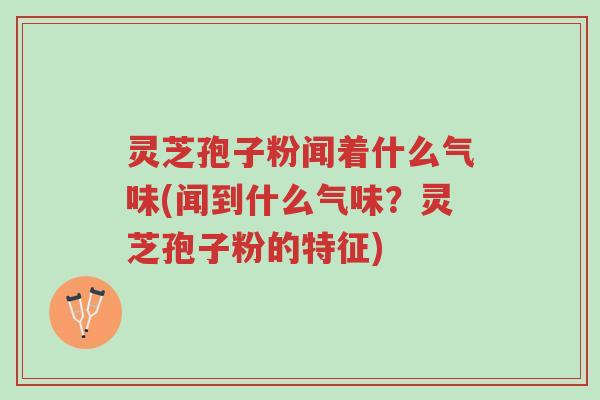 灵芝孢子粉闻着什么气味(闻到什么气味?灵芝孢子粉的特征)-第1张图片-超越 灵芝孢子粉闻着什么气味(闻到什么气味?灵芝孢子粉的特征)-第1张图片-超越
