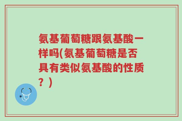 氨基葡萄糖跟氨基酸一样吗(氨基葡萄糖是否具有类似氨基酸的性质?)-第1张图片-超越 氨基葡萄糖跟氨基酸一样吗(氨基葡萄糖是否具有类似氨基酸的性质?)-第1张图片-超越