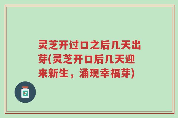 灵芝开过口之后几天出芽(灵芝开口后几天迎来新生,涌现幸福芽)-第1张图片-超越 灵芝开过口之后几天出芽(灵芝开口后几天迎来新生,涌现幸福芽)-第1张图片-超越