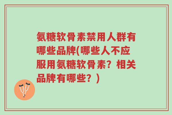 氨糖软骨素禁用人群有哪些品牌(哪些人不应服用氨糖软骨素?相关品牌有哪些?)-第1张图片-超越 氨糖软骨素禁用人群有哪些品牌(哪些人不应服用氨糖软骨素?相关品牌有哪些?)-第1张图片-超越