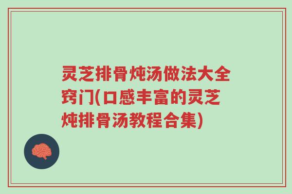 灵芝排骨炖汤做法大全窍门(口感丰富的灵芝炖排骨汤教程合集)-第1张图片-超越 灵芝排骨炖汤做法大全窍门(口感丰富的灵芝炖排骨汤教程合集)-第1张图片-超越