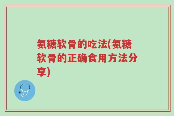 氨糖软骨的吃法(氨糖软骨的正确食用方法分享)-第1张图片-超越