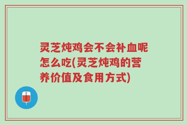 灵芝炖鸡会不会补血呢怎么吃(灵芝炖鸡的营养价值及食用方式)-第1张图片-超越 灵芝炖鸡会不会补血呢怎么吃(灵芝炖鸡的营养价值及食用方式)-第1张图片-超越