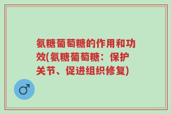 氨糖葡萄糖的作用和功效(氨糖葡萄糖:保护关节、促进组织修复)-第1张图片-超越 氨糖葡萄糖的作用和功效(氨糖葡萄糖:保护关节、促进组织修复)-第1张图片-超越