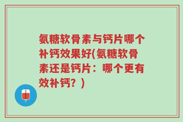 氨糖软骨素与钙片哪个补钙效果好(氨糖软骨素还是钙片：哪个更有效补钙？)-第1张图片-超越