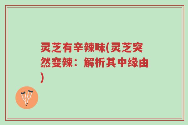 灵芝有辛辣味(灵芝突然变辣:解析其中缘由)-第1张图片-超越 灵芝有辛辣味(灵芝突然变辣:解析其中缘由)-第1张图片-超越