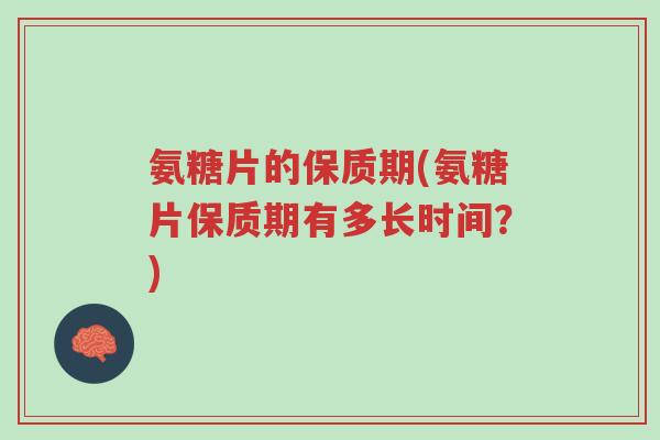 氨糖片的保质期(氨糖片保质期有多长时间？)-第1张图片-超越