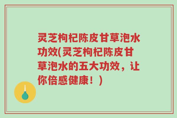灵芝枸杞陈皮甘草泡水功效(灵芝枸杞陈皮甘草泡水的五大功效,让你倍感健康!)-第1张图片-超越 灵芝枸杞陈皮甘草泡水功效(灵芝枸杞陈皮甘草泡水的五大功效,让你倍感健康!)-第1张图片-超越