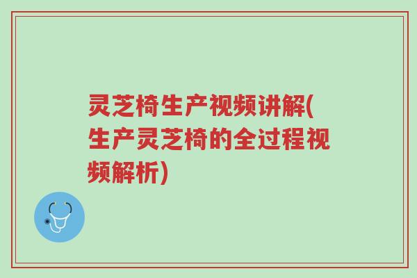 灵芝椅生产视频讲解(生产灵芝椅的全过程视频解析)-第1张图片-超越 灵芝椅生产视频讲解(生产灵芝椅的全过程视频解析)-第1张图片-超越