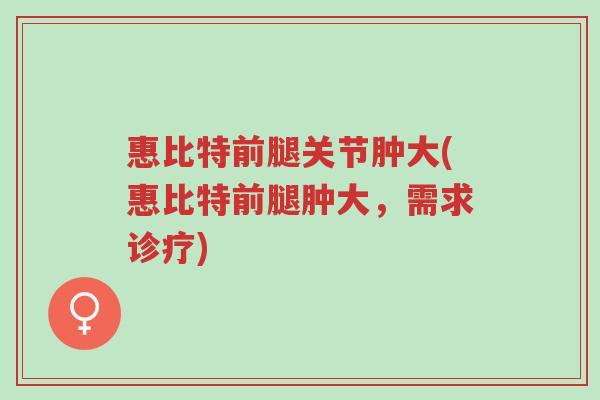 惠比特前腿关节肿大(惠比特前腿肿大,需求诊疗)-第1张图片-超越 惠比特前腿关节肿大(惠比特前腿肿大,需求诊疗)-第1张图片-超越